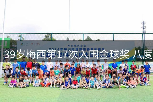 39岁梅西第17次入围金球奖 八度称王创历史纪录